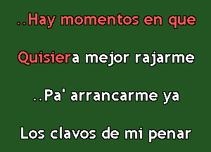 ..Hay momentos en que
Quisiera mejor rajarme
..Pa' arrancarme ya

Los clavos de mi penar