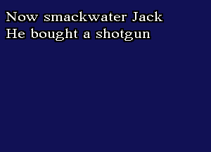 Now smackwater Jack
He bought a shotgun