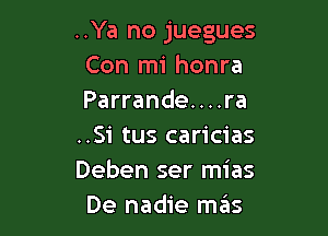 ..Ya no juegues
Con mi honra
Parrande....ra

..Si tus caricias
Deben ser mias
De nadie me'Is