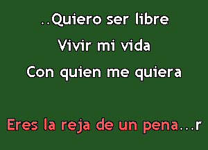 ..Quiero ser libre
Vivir mi Vida

Con quien me quiera

Eres la reja de un pena...r