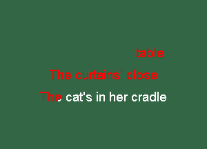 The curtains' close

The cat's in her cradle