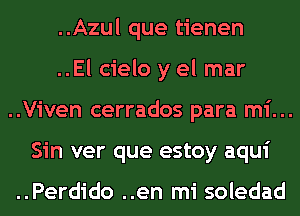 ..Azul que tienen
..El cielo y el mar
..Viven cerrados para mi...
Sin ver que estoy aqui

..Perdido ..en mi soledad