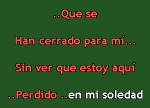 ..Que se
Han cerrado para mi...
Sin ver que estoy aqui

..Perdido ..en mi soledad