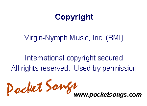 Copyright
Virgin-Nymph Music, Inc. (BMI)

International copyright secured
All rights reserved. Used by permission

P061151 SOWW

.pocketsongs.oom