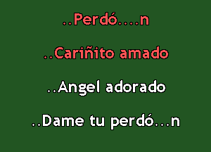 ..Perd6....n
..Carirn'to amado

..Angel adorado

..Dame tu perdd...n