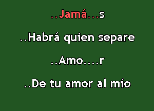 ..Jamz31...s

..Habra quien separe

..Amo....r

..De tu amor al mio