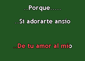 ..Porque .....

..Si adorarte ansio

..De tu amor al mio