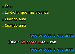 ..Es...
..La dicha que me alcanza
..Cuando ama

..Cuando ama

(DUOJ) Mi pobre cora...zOn