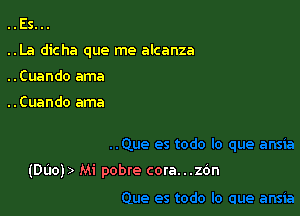 ..Es...

..La dicha que me alcanza

..Cuando ama

..Cuando ama

(Daoj) Mi pobre cora...zOn