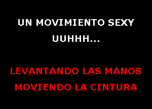 UN MOVIMIENTO SEXY
UUHHH...

LEVANTAN D0 LAS MANOS
MOVIENDO LA CINTURA