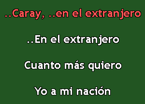 ..Caray, ..en el extranjero
..En el extranjero
Cuanto mas quiero

Yo a mi nacic'm