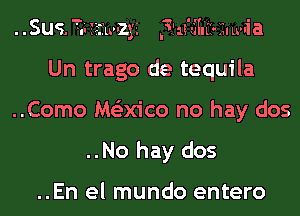 q '! -.-, . '
'1! 1! urn! .11 Lwla

..Sus. Ta zzrmzya
Un trago de tequila
..Como Ms'exico no hay dos
..No hay dos

..En el mundo entero