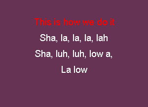 Sha, la, la, la, lah

Sha, luh, Iuh, low a,

La low