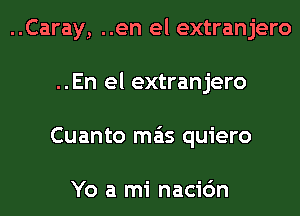 ..Caray, ..en el extranjero
..En el extranjero
Cuanto mas quiero

Yo a mi nacic'm