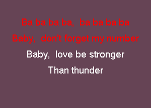 Baby, love be stronger
Than thunder