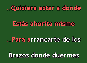 ..Quisiera estar a donde
E51135 ahorita mismo
..Para arrancarte de los

Brazos donde duermes