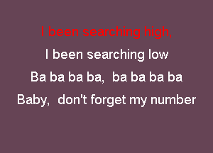 I been searching low
Ba ba ba ba, ba ba ba ba

Baby, don't forget my number