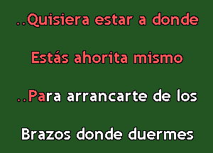 ..Quisiera estar a donde
E51135 ahorita mismo
..Para arrancarte de los

Brazos donde duermes