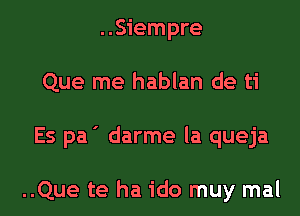 ..Siempre

Que me hablan de ti

Es pa ' darme la queja

..Que te ha ido muy mal