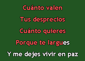 Cua'mto valen
Tus desprecios

Cuanto quieres

Porque te largues

Y me dejes vivir en paz l