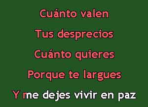 Cua'mto valen
Tus desprecios

Cuanto quieres

Porque te largues

Y me dejes vivir en paz l