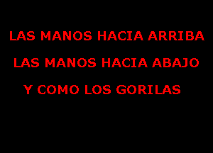 LAS MANOS HACIA ARRI BA
LAS MANOS HACIA ABAJO
Y COMO LOS GORILAS