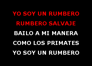 Y0 SOY UN RUMBERO
RUMBERO SALVAJE
BAILO A MI MANERA
COMO LOS PRIMATES
Y0 SOY UN RUMBERO