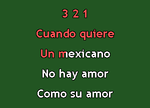 321

Cuando quiere

Un mexicano
No hay amor

Como su amor