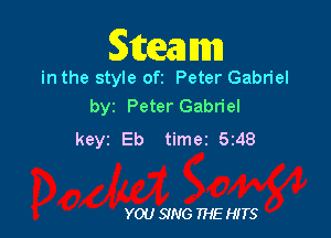 Steam

in the style ofi Peter Gabriel
by Peter Gabriel

keyz Eb time2 5z48

YOU SING THE HITS