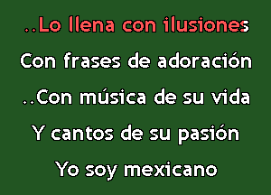 ..Lo llena con ilusiones

Con frases de adoracic'm
..Con mL'Isica de su Vida
Y cantos de su pasi6n

Yo soy mexicano