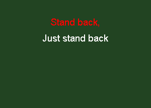 Just stand back