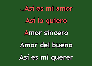 ..Asi es mi amor
Asi lo quiero
Amor sincero

Amor del bueno

Asi es mi querer