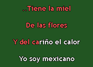 ..Tiene la miel
De las flores

Y del caririo el calor

Yo soy mexicano