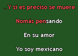 ..Y si es preciso se muere

NoszIs pensando

En su amor

Yo soy mexicano