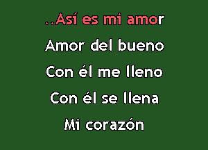 ..Asi es mi amor
Amor del bueno

Con e'il me Ileno

Con a se llena

Mi coraz6n