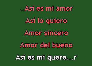 ..Asi es mi amor
Asi lo quiero
Amor sincero

Amor del bueno

Asi es mi quere. . .r