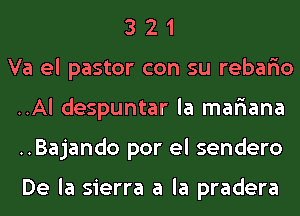 3 2 1
Va el pastor con su rebario
..Al despuntar la mafiana
..Bajando por el sendero

De la sierra a la pradera