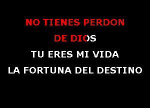 N0 TIENES PERDON
DE DIOS
TU ERES MI VIDA
LA FORTUNA DEL DESTINO