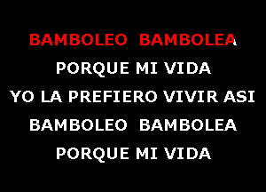 BAM BOLEO BAM BOLEA
PORQUE MI VIDA
Y0 LA PREFIERO VIVIR ASI
BAM BOLEO BAM BOLEA
PORQUE MI VIDA