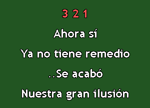 3 2 1
Ahora 51'
Ya no tiene remedio

..Se acabc')

Nuestra gran ilusi6n