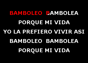 BAM BOLEO BAM BOLEA
PORQUE MI VIDA
Y0 LA PREFIERO VIVIR ASI
BAM BOLEO BAM BOLEA
PORQUE MI VIDA