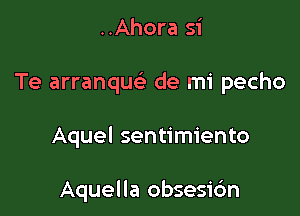 ..Ahora 51'
Te arranque' de mi pecho

Aquel sentimiento

Aquella obsesi6n