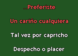 ..Preferiste

Un caririo cualquiera

Tal vez por capricho

Despecho o placer