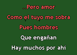 ..Pero amor
Como el tuyo me sobra
Pues hombres

Que engafian

Hay muchos por ahi