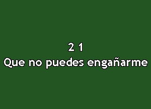 21

Que no puedes engariarme