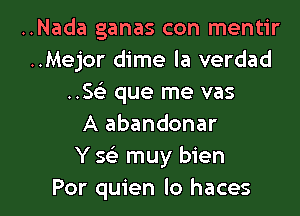 ..Nada ganas con mentir
..Mejor dime la verdad
..SGE que me vas
A abandonar
Y Q muy bien

Por quien lo haces l