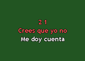 21

Crees que yo no
Me doy cuenta