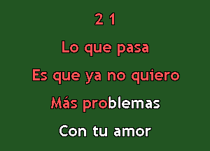 21

Lo que pasa

Es que ya no quiero

Mas problemas

Con tu amor