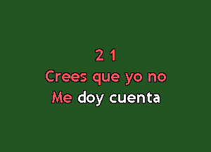 21

Crees que yo no
Me doy cuenta