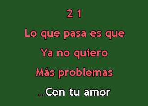 21

Lo que pasa es que

Ya no quiero
Mas problemas

..Con tu amor